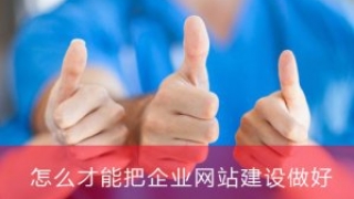怎么才能把企业网站建设做好